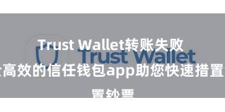 Trust Wallet转账失败 安全高效的信任钱包app助您快速措置钞票