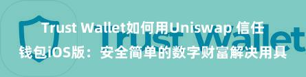 Trust Wallet如何用Uniswap 信任钱包iOS版：安全简单的数字财富解决用具