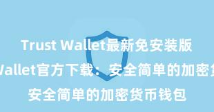 Trust Wallet最新免安装版 Trust Wallet官方下载：安全简单的加密货币钱包