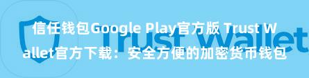 信任钱包Google Play官方版 Trust Wallet官方下载：安全方便的加密货币钱包