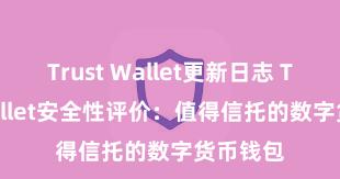 Trust Wallet更新日志 Trust Wallet安全性评价：值得信托的数字货币钱包