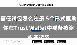 信任钱包怎么注册 5个形式匡助你在Trust Wallet中戒备被盗