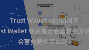 Trust Wallet app如何下载 Trust Wallet 将来是否会营救更多区块链？