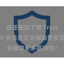 信任钱包下载 Trust Wallet 异日是否会辅助更多区块链？