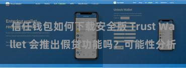 信任钱包如何下载安全版 Trust Wallet 会推出假贷功能吗？可能性分析