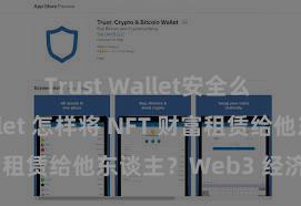 Trust Wallet安全么 Trust Wallet 怎样将 NFT 财富租赁给他东谈主？Web3 经济模式贯通