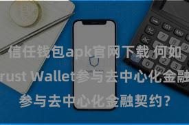 信任钱包apk官网下载 何如通过Trust Wallet参与去中心化金融契约？