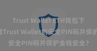 Trust Wallet ETH钱包下载 何如设置Trust Wallet的安全PIN码并保护金钱安全？