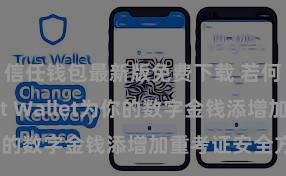 信任钱包最新版免费下载 若何通过Trust Wallet为你的数字金钱添增加重考证安全方法？