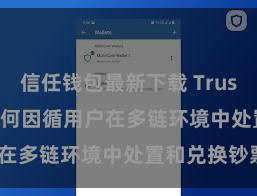 信任钱包最新下载 Trust Wallet如何因循用户在多链环境中处置和兑换钞票？